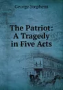 The Patriot: A Tragedy in Five Acts - George Stephens