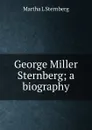 George Miller Sternberg; a biography - Martha L Sternberg