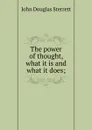 The power of thought, what it is and what it does; - John Douglas Sterrett