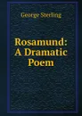 Rosamund: A Dramatic Poem - George Sterling