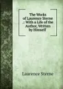The Works of Laurence Sterne .: With a Life of the Author, Written by Himself . - Sterne Laurence