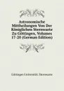 Astronomische Mittheilungen Von Der Koniglichen Sternwarte Zu Gottingen, Volumes 17-20 (German Edition) - Göttingen Universität. Sternwarte