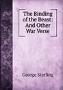 The Binding of the Beast: And Other War Verse - George Sterling