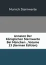 Annalen Der Koniglichen Sternwarte Bei Munchen ., Volume 13 (German Edition) - Munich Sternwarte