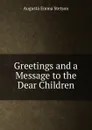 Greetings and a Message to the Dear Children - Augusta Emma Stetson