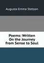 Poems: Written On the Journey from Sense to Soul - Augusta Emma Stetson