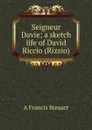 Seigneur Davie; a sketch life of David Riccio (Rizzio) - A Francis Steuart