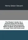 The Planter.s Guide: Or, a Practical Essay On the Best Method of Giving Immediate Effect to Wood, by the Removal of Large Trees and Underwood - Henry Seton Steuart