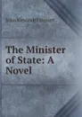 The Minister of State: A Novel - John Alexander Steuart