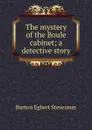 The mystery of the Boule cabinet; a detective story - Burton Egbert Stevenson