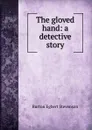 The gloved hand: a detective story - Burton Egbert Stevenson