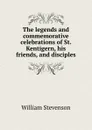 The legends and commemorative celebrations of St. Kentigern, his friends, and disciples - William Stevenson