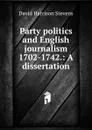 Party politics and English journalism 1702-1742.: A dissertation. - David Harrison Stevens