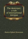 The destroyer; a tale of international intrigue - Burton Egbert Stevenson