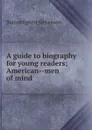 A guide to biography for young readers; American--men of mind - Burton Egbert Stevenson