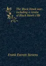 The Black Hawk war: including a review of Black Hawk.s life - Frank Everett Stevens