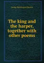 The king and the harper, together with other poems - George Washington Stevens