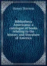 Bibliotheca Americana: a catalogue of books relating to the history and literature of America - Henry Stevens