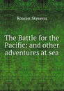 The Battle for the Pacific: and other adventures at sea - Rowan Stevens