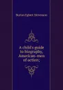 A child.s guide to biography, American-men of action; - Burton Egbert Stevenson