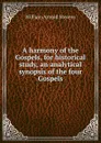 A harmony of the Gospels, for historical study, an analytical synopsis of the four Gospels - William Arnold Stevens