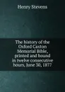 The history of the Oxford Caxton Memorial Bible, printed and bound in twelve consecutive hours, June 30, 1877 - Henry Stevens