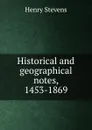 Historical and geographical notes, 1453-1869 - Henry Stevens