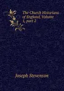 The Church Historians of England, Volume 1,.part 2 - Joseph Stevenson