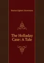 The Holladay Case: A Tale - Burton Egbert Stevenson