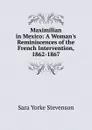 Maximilian in Mexico: A Woman.s Reminiscences of the French Intervention, 1862-1867 - Sara Yorke Stevenson