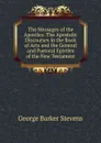 The Messages of the Apostles: The Apostolic Discourses in the Book of Acts and the General and Pastoral Epistles of the New Testament - George Barker Stevens