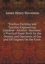 Traction Farming and Traction Engineering: Gasoline--Alcohol--Kerosene; a Practical Hand-Book for the Owners and Operators of Gas and Oil Engines On the Farm . - James Henry Stevenson