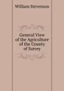General View of the Agriculture of the County of Surrey - William Stevenson