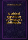 A critical exposition of Bergson.s philosophy - John M'Kellar Stewart