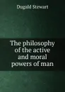 The philosophy of the active and moral powers of man - Stewart Dugald
