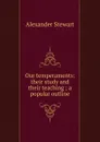 Our temperaments: their study and their teaching ; a popular outline - Alexander Stewart