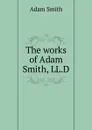 The works of Adam Smith, LL.D. - Adam Smith