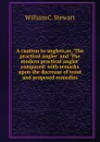 A caution to anglers,or, .The practical angler. and .The modern practical angler. compared: with remarks upon the decrease of trout and proposed remedies - William C. Stewart