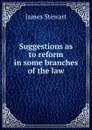 Suggestions as to reform in some branches of the law - James Stewart
