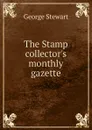 The Stamp collector.s monthly gazette - George Stewart