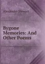 Bygone Memories: And Other Poems - Alexander Stewart