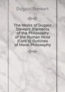 The Works of Dugald Stewart: Elements of the Philosophy of the Human Mind (Cont.d) Outlines of Moral Philosophy - Stewart Dugald