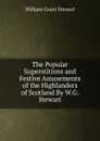 The Popular Superstitions and Festive Amusements of the Highlanders of Scotland By W.G. Stewart - William Grant Stewart