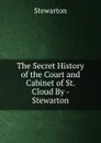 The Secret History of the Court and Cabinet of St. Cloud By - Stewarton. - Stewarton