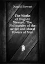 The Works of Dugald Stewart: The Philosophy of the Active and Moral Powers of Man - Stewart Dugald