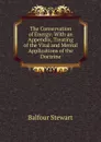 The Conservation of Energy: With an Appendix, Treating of the Vital and Mental Applications of the Doctrine - Balfour Stewart