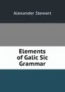 Elements of Galic Sic Grammar - Alexander Stewart