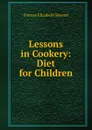 Lessons in Cookery: Diet for Children - Frances Elizabeth Stewart