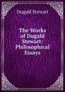 The Works of Dugald Stewart: Philosophical Essays - Stewart Dugald