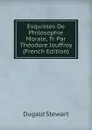 Esquisses De Philosophie Morale, Tr. Par Theodore Jouffroy (French Edition) - Stewart Dugald